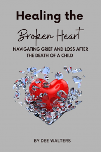 Healing the Broken Heart: NAVIGATING GRIEF AND LOSS AFTER THE DEATH OF A CHILD