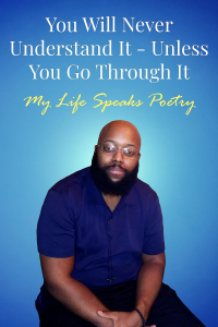 You Will Never Understand It - Unless You Go Through It: My Life Speaks Poetry