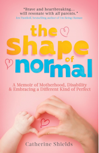 The Shape of Normal: A Memoir of Motherhood, Disability and Embracing a Different Kind of Perfect