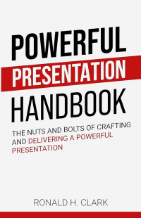 Powerful Presentation Handbook: The Nuts and Bolts of Crafting and Delivering a Powerful Presentation