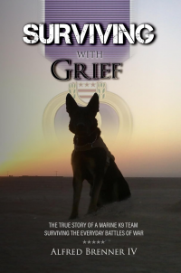 Surviving with Grief: The True Story Of A Marine K9 Team Surviving the Everyday Battles of War