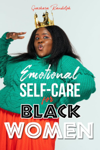 Emotional Self Care for Black Women: Healing the Soul for Damaged Emotions, Cultivate Self-Love, Embrace Self-Compassion and Unleash Your Self-Esteem Like the QUEEN Who You Are!