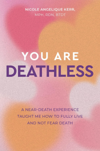 You Are Deathless: A Near-Death Experience Taught Me How to Fully Live and Not Fear Death