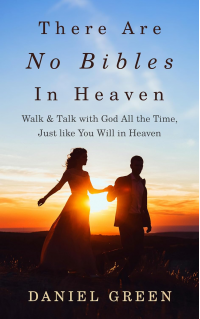 There Are No Bibles in Heaven: Walk and Talk with God All the Time, Just like You Will in Heaven