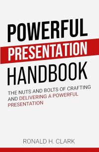 Powerful Presentation Handbook: The Nuts and Bolts of Crafting and Delivering a Powerful Presentation