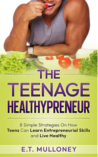 The Teenage Healthypreneur: 8 Simple Strategies On How Teens Can Learn Entrepreneurial Skills and Live Healthy