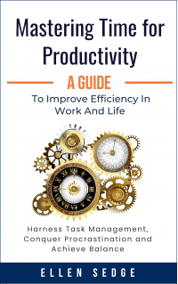 Mastering Time for Productivity A Guide to Improve Efficiency in Work and Life: Harness Task Management, Conquer Procrastination and Achieve Balance. (Smart Work-Life Series) - Published on Sep, 2024