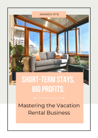 Short-Term Stays, Big Profits: Mastering the Vacation Rental Business