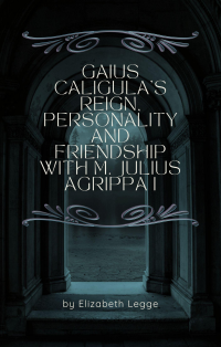 Gaius Caligula’s Reign, Personality and Friendship with M. Julius Agrippa I - Published on Dec, 2023