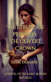 The Etruscan Princess: The Covert Crown -- A Novel of the Early Roman Republic - Published on Oct, 2027