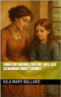 Things My Mother Told Me: Wise Old Tasmanian Family Sayings (Cardie and Me and Other Poetry by the Tasmanian Traveller) - Published on May, 2025