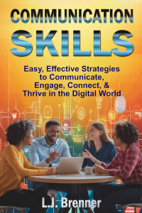 Communication Skills: Easy, Effective Strategies to Communicate, Engage, Connect, & Thrive in the Digital World
