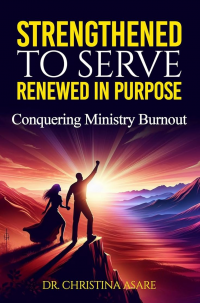 Strengthened to Serve, Renewed in Purpose: Conquering Ministry Burnout