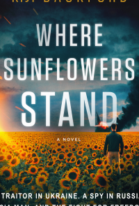 Where Sunflowers Stand: A Traitor in Ukraine. A Spy in Russia. A CIA Man. And the Fight for Freedom
