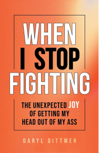 When I Stop Fighting: The Unexpected Joy of Getting My Head Out of My Ass