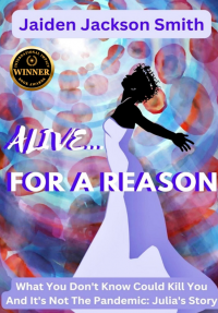 Alive ... For A Reason: What You Don't Know Could Kill You and it's Not the Pandemic: Julia's Story