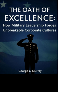 The Oath of Excellence: How Military Leadership Forges Unbreakable Corporate Cultures