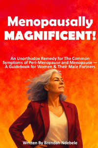 MENOPAUSALLY MAGNIFICENT!: An Unorthodox Remedy for the Common Symptoms of Perimenopause and Menopause - A Guidebook for Women and Their Male Partners