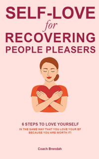 Self-Love for Recovering People Pleasers: 6 Steps to Love Yourself in the same way that you love your BFF, because YOU are Worth It!