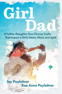 GirlDad: A Father-Daughter Duo Discuss Truths That Impact a Girl's Heart, Mind, and Spirit