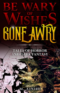 Be Wary of Wishes Gone Awry : Tales of Horror and Dark Fantasy