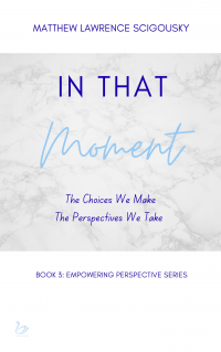 In That Moment : The Choices We Make & The Perspectives We Take (An Empowering Perspective Book 3)