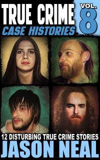 True Crime Case Histories - Volume 8: 12 Disturbing True Crime Stories (True Crime Collection)