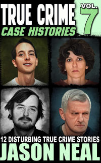 True Crime Case Histories - Volume 7: 12 Disturbing True Crime Stories (True Crime Collection)