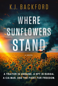 Where Sunflowers Stand: A Traitor in Ukraine. A Spy in Russia. A CIA Man. And the Fight for Freedom
