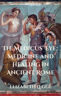 The Medicus’ Eye: Medicine and Healing in Ancient Rome