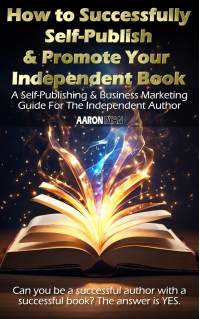 How to Successfully Self-Publish & Promote Your Independent Book: A Self-Publishing & Business Marketing Guide For The Independent Author