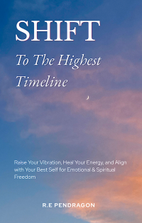 Shift To The Highest Timeline: Raise Your Vibration, Heal Your Energy, and Align with Your Best Self for Emotional & Spiritual Freedom