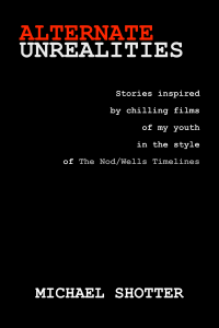 Alternate Unrealities: Stories inspired by chilling films of my youth in the style of The NodWells Timelines