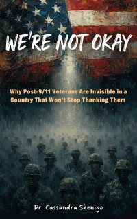 We’re Not Okay: Why Post-911 Veterans Are Invisible in a Country That Won't Stop Thanking Them