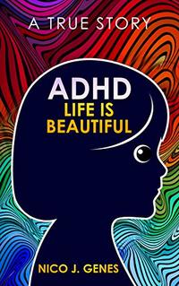 ADHD: LIFE IS BEAUTIFUL: A True Story