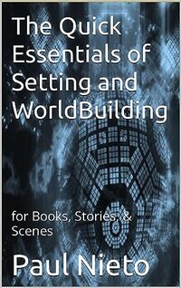 The Quick Essentials of Setting and WorldBuilding: for books, stories, scenes, and screenwriting