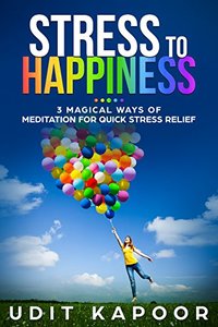 Stress to Happiness: 3 Magical Ways of Meditation for Quick Stress, depression and Anxiety Relief (Depression relief, Anxiety Relief, Mental illness, new age meditation, ocd)