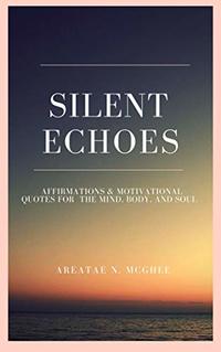 Silent Echoes: Affirmations & Motivational Quotations  For the Mind, Body and Soul