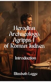 Herodian Agrippa I: Introduction and Table of Contents (Roman Provincial Shadows: Agrippa I, Intrigue, and Power Book 1) - Published on May, 2024