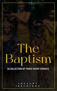 The Baptism: A Collection of three short stories