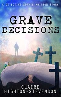 Grave Decisions: A Detective Sophie Whitton Story