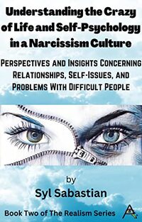 Understanding the Crazy of Life and Self-Psychology in a Narcissism Culture: Perspectives and Insights Concerning Relationships, Self-Issues, and Problems ... People (The Realism Series Book 2)