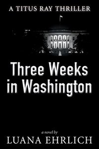 Three Weeks in Washington: A Titus Ray Thriller - Published on Aug, 2016