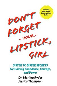 Don't Forget Your Lipstick, Girl: Sister to Sister Secrets for Gaining Confidence, Courage, and Power