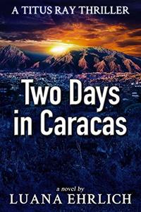 Two Days in Caracas: A Titus Ray Thriller - Published on Jun, 2015