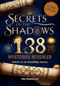 Secrets of the Shadows 138 Mysteries Revealed.: Embark on an Astonishing Journey, Uncover Centuries-Old Enigmas.