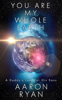 You are my whole Earth: A Daddy's love for his Sons