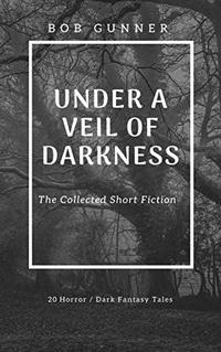 Under A Veil Of Darkness: The Collected Fiction