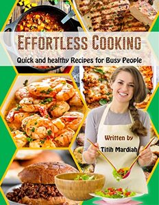 EFFORTLESS COOKING: Quick and healthy Recipes for Busy People