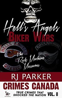 Hell's Angels Biker Wars: True Story of The Rock Machine Massacres (Crimes Canada: True Crimes That Shocked The Nation Book 8)